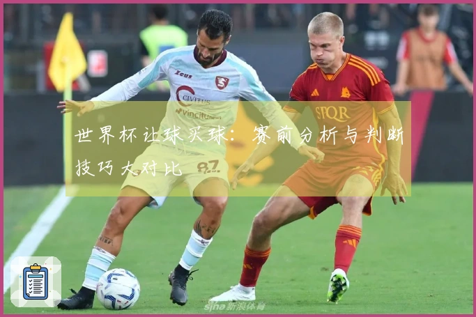 世界杯让球买球：赛前分析与判断技巧大对比