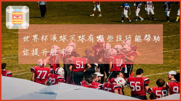 世界杯滚球买球有哪些技巧能帮助你提升胜率？