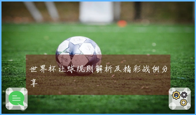世界杯让球规则解析及精彩战例分享