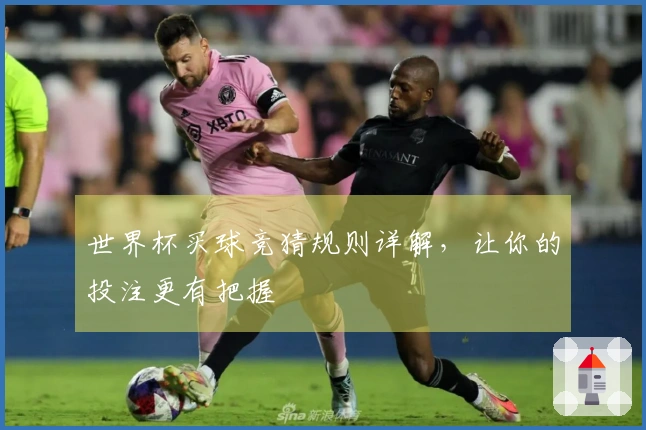 世界杯买球竞猜规则详解，让你的投注更有把握