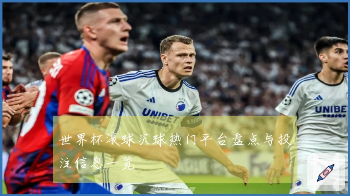 世界杯滚球买球热门平台盘点与投注信息一览