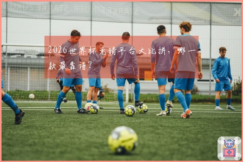 2026世界杯竞猜平台大比拼，哪一款最靠谱？