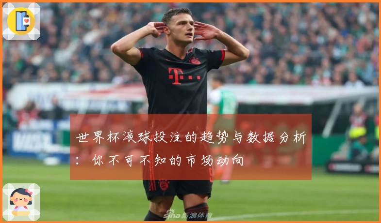 世界杯滚球投注的趋势与数据分析：你不可不知的市场动向