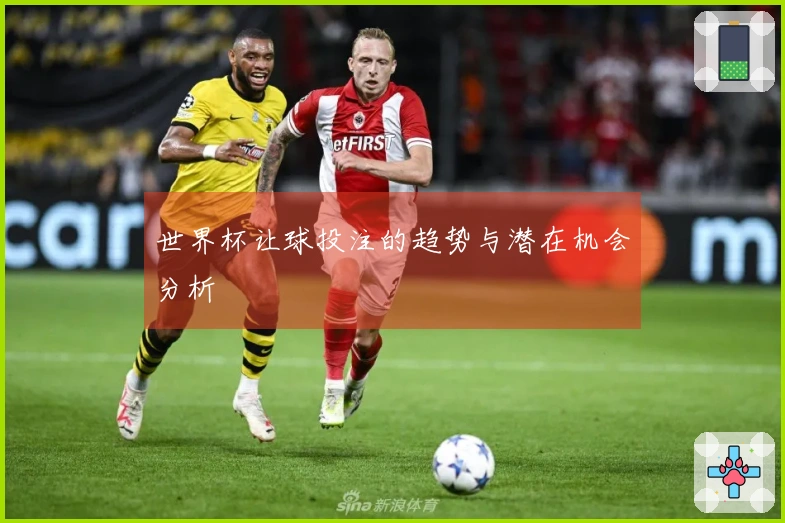 世界杯让球投注的趋势与潜在机会分析